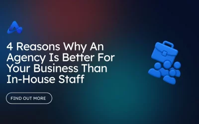 4 Reasons Why A Digital Marketing Agency  Is Better For Your Business Than In-House Staff