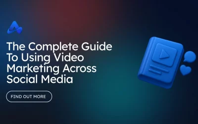 The Complete Guide To Using Video Marketing Across Social Media